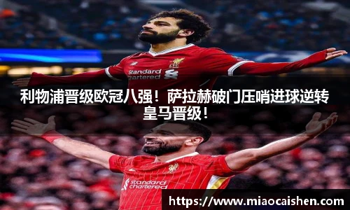 利物浦晋级欧冠八强！萨拉赫破门压哨进球逆转皇马晋级！